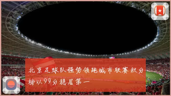 北京足球队强势领跑城市联赛积分榜以99分稳居第一