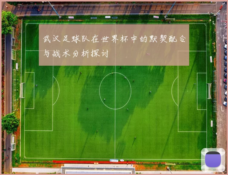 武汉足球队在世界杯中的默契配合与战术分析探讨