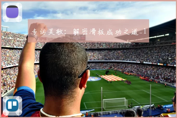 专访吴敏：解密滑板成功之道_1