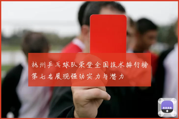 杭州乒乓球队荣登全国技术排行榜第七名展现强劲实力与潜力