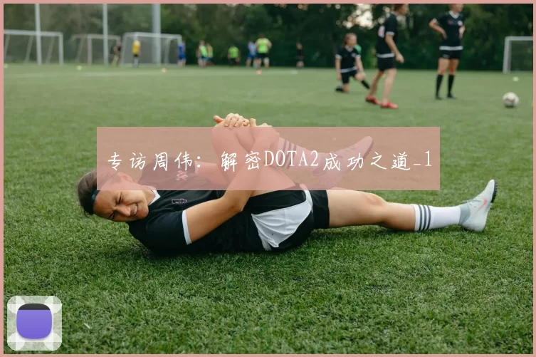 专访周伟：解密DOTA2成功之道_1