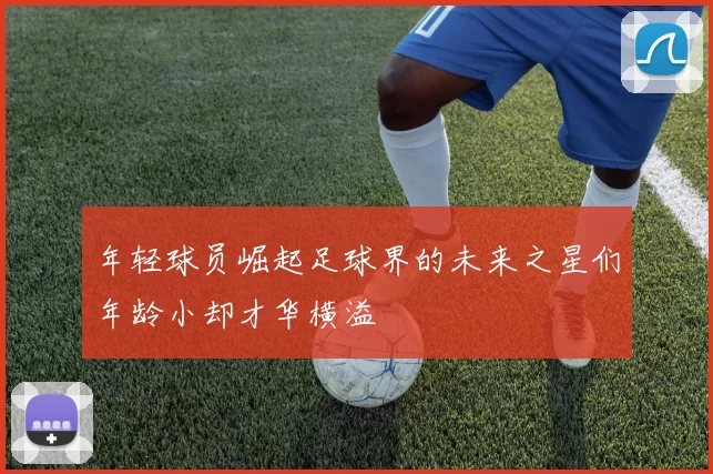 年轻球员崛起足球界的未来之星们年龄小却才华横溢